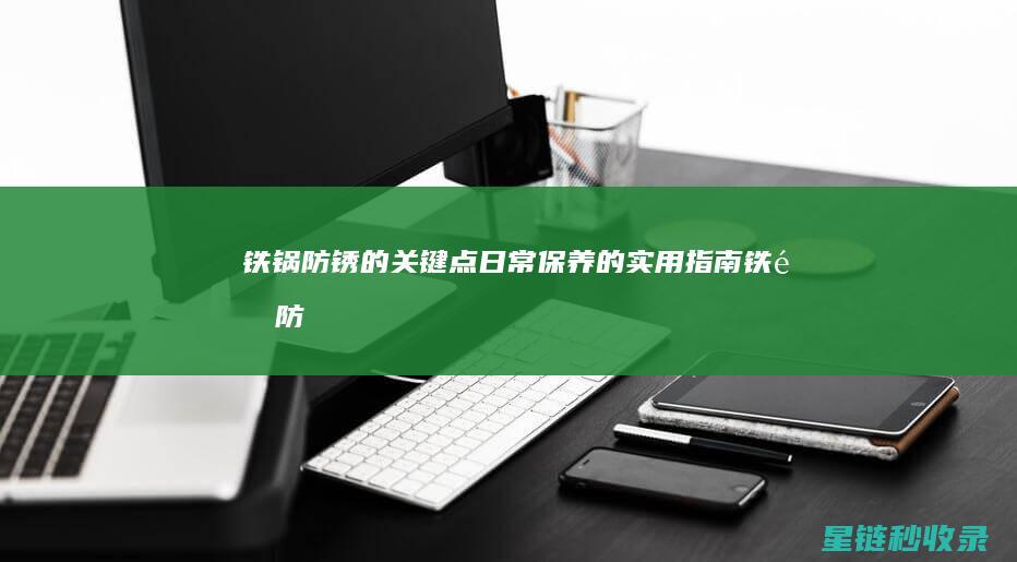 铁锅防锈的关键点：日常保养的实用指南 (铁锅防锈的关键是什么)
